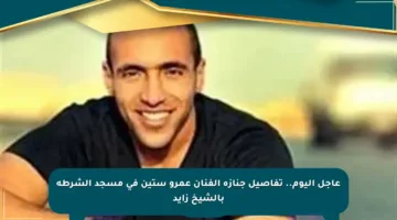 عاجل اليوم.. تفاصيل جنازة الفنان عمرو ستين في مسجد الشرطة بالشيخ زايد